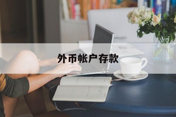 外币帐户存款(外币存款账户分为哪几种)