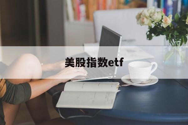 美股指数etf(美股指数etf基金有哪些)