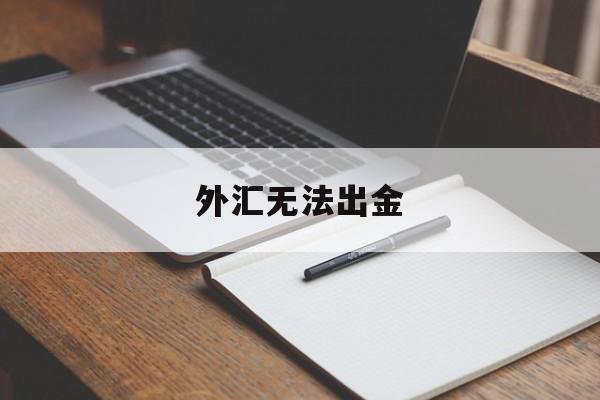 外汇无法出金(外汇不能出金能追回嘛)