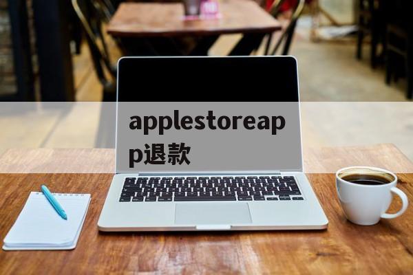 applestoreapp退款(iphoneappstore退款)