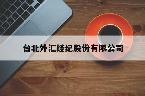 台北外汇经纪股份有限公司(台北外汇经纪股份有限公司招聘)