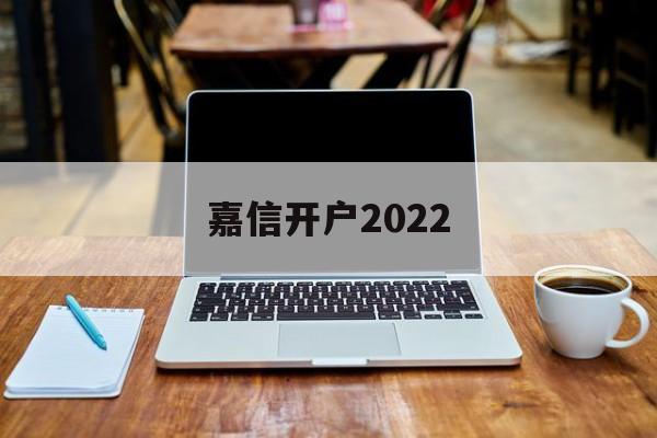 嘉信开户2022(嘉信开户一般多久开好)